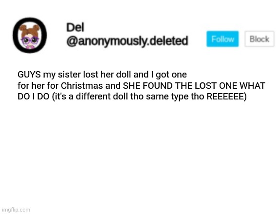 Del Announcement | GUYS my sister lost her doll and I got one for her for Christmas and SHE FOUND THE LOST ONE WHAT DO I DO (it's a different doll tho same type tho REEEEEE) | image tagged in del announcement | made w/ Imgflip meme maker