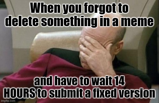 Literally just happened to me in fun stream, OOF | When you forgot to delete something in a meme; and have to wait 14 HOURS to submit a fixed version | image tagged in memes,captain picard facepalm,submissions,bruh moment | made w/ Imgflip meme maker