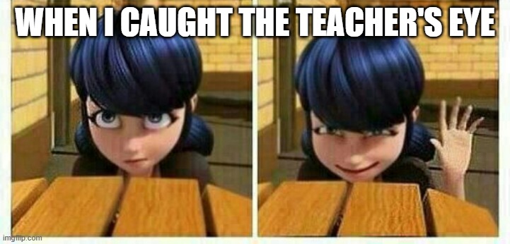 Mood:Marinett | WHEN I CAUGHT THE TEACHER'S EYE | image tagged in current mood | made w/ Imgflip meme maker