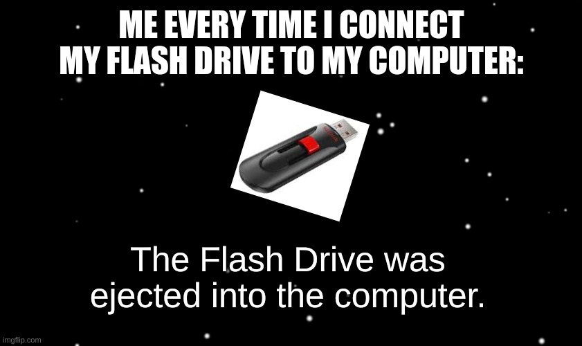 true stuff | ME EVERY TIME I CONNECT MY FLASH DRIVE TO MY COMPUTER:; The Flash Drive was ejected into the computer. | image tagged in among us ejected,flash drive | made w/ Imgflip meme maker