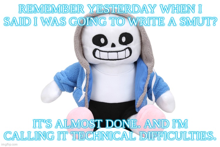 Y'all are gonna like this one. | REMEMBER YESTERDAY WHEN I SAID I WAS GOING TO WRITE A SMUT? IT'S ALMOST DONE. AND I'M CALLING IT TECHNICAL DIFFICULTIES. | image tagged in sans undertale | made w/ Imgflip meme maker