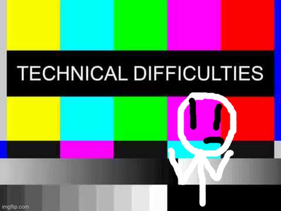 Technical Difficulties | image tagged in technical difficulties | made w/ Imgflip meme maker