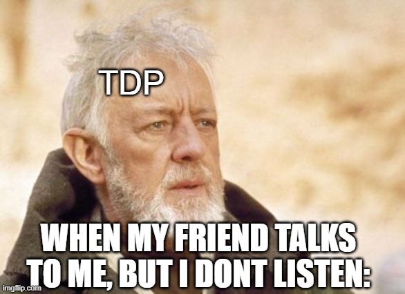 Obi Wan Kenobi | TDP; WHEN MY FRIEND TALKS TO ME, BUT I DONT LISTEN: | image tagged in memes,obi wan kenobi | made w/ Imgflip meme maker