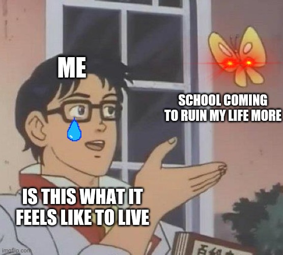 Is This A Pigeon Meme | ME; SCHOOL COMING TO RUIN MY LIFE MORE; IS THIS WHAT IT FEELS LIKE TO LIVE | image tagged in memes,is this a pigeon | made w/ Imgflip meme maker