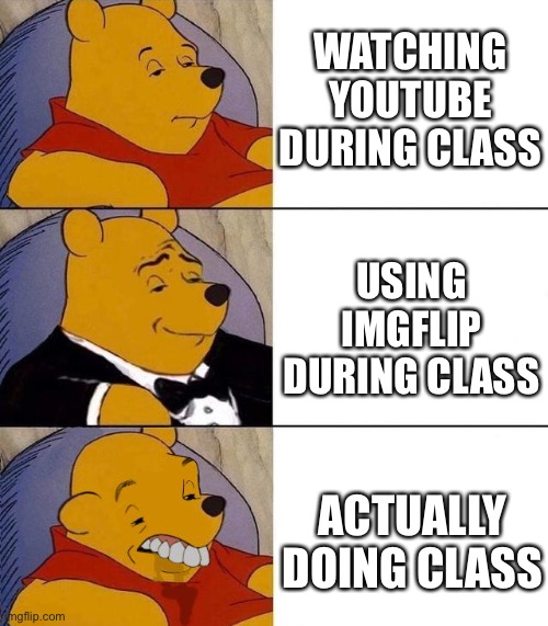 Best,Better, Blurst | WATCHING YOUTUBE DURING CLASS; USING IMGFLIP DURING CLASS; ACTUALLY DOING CLASS | image tagged in best better blurst | made w/ Imgflip meme maker