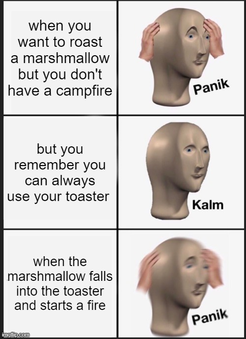 actually works tho | when you want to roast a marshmallow but you don't have a campfire; but you remember you can always use your toaster; when the marshmallow falls into the toaster and starts a fire | image tagged in memes,panik kalm panik | made w/ Imgflip meme maker