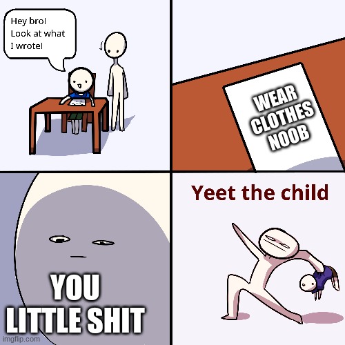 brother mad | WEAR CLOTHES NOOB; YOU LITTLE SHIT | image tagged in yeet the child | made w/ Imgflip meme maker