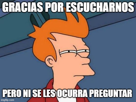Futurama Fry Meme | GRACIAS POR ESCUCHARNOS; PERO NI SE LES OCURRA PREGUNTAR | image tagged in memes,futurama fry | made w/ Imgflip meme maker