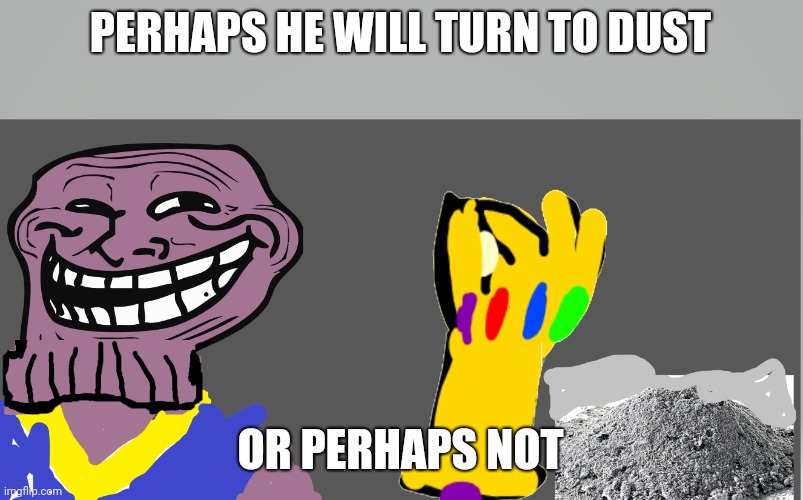 Thenos troll | PERHAPS HE WILL TURN TO DUST OR PERHAPS NOT | image tagged in thenos troll | made w/ Imgflip meme maker