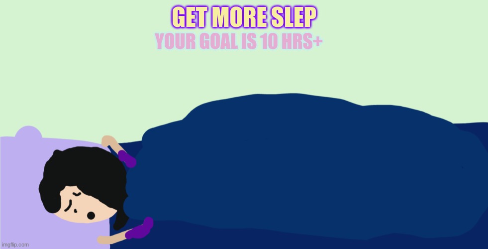 yes more slep | GET MORE SLEP; YOUR GOAL IS 10 HRS+ | made w/ Imgflip meme maker