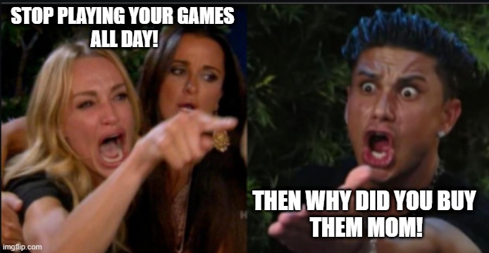 STOP PLAYING YOUR GAMES 
ALL DAY! THEN WHY DID YOU BUY 
THEM MOM! | image tagged in argument | made w/ Imgflip meme maker