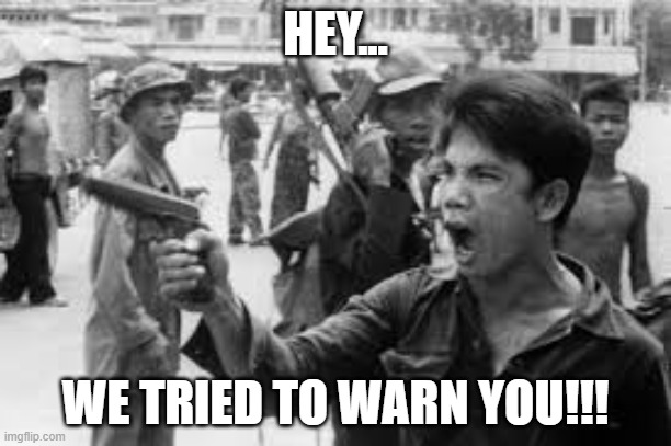 Khmer Rouge | HEY... WE TRIED TO WARN YOU!!! | image tagged in phnom pen 1975,nwo,communists | made w/ Imgflip meme maker