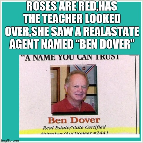 My poetry skills are to good | ROSES ARE RED,HAS THE TEACHER LOOKED OVER,SHE SAW A REALASTATE AGENT NAMED “BEN DOVER” | image tagged in poetry | made w/ Imgflip meme maker