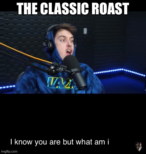I know what you are but what am i | THE CLASSIC ROAST | image tagged in i know what you are but what am i | made w/ Imgflip meme maker
