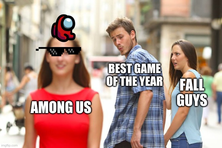Distracted Boyfriend Meme | BEST GAME OF THE YEAR; FALL GUYS; AMONG US | image tagged in memes,distracted boyfriend | made w/ Imgflip meme maker