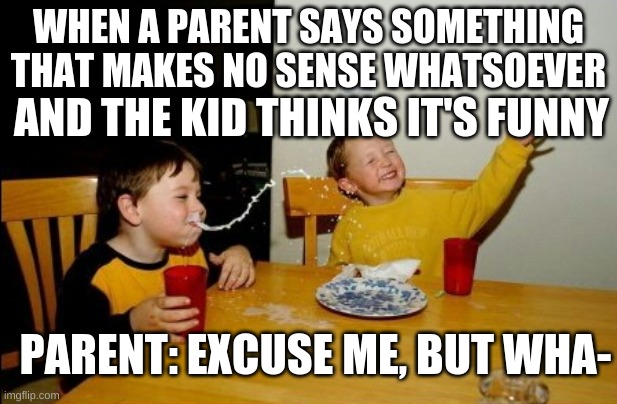 Yo Mamas So Fat Meme | WHEN A PARENT SAYS SOMETHING THAT MAKES NO SENSE WHATSOEVER; AND THE KID THINKS IT'S FUNNY; PARENT: EXCUSE ME, BUT WHA- | image tagged in memes,yo mamas so fat | made w/ Imgflip meme maker