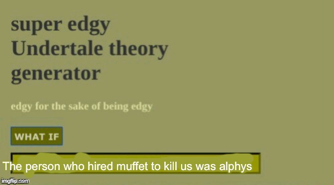 I mean, mettaton does say she just wants to make us think shes on our side | The person who hired muffet to kill us was alphys | image tagged in super edgy undertale theory | made w/ Imgflip meme maker