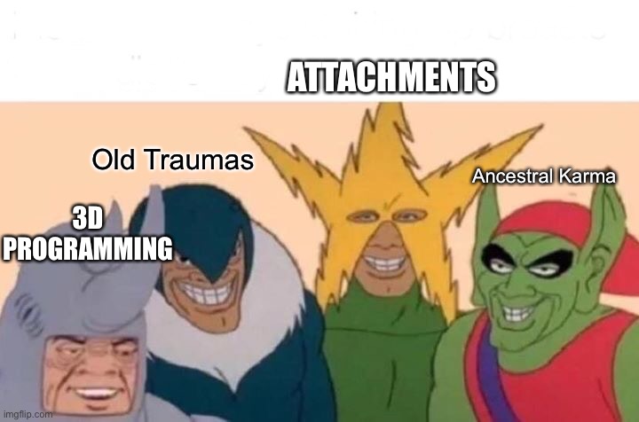 Me And The Boys Meme | ATTACHMENTS; Ancestral Karma; Old Traumas; 3D PROGRAMMING | image tagged in memes,me and the boys | made w/ Imgflip meme maker