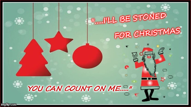 Let's Go Caroling | ".....I'LL BE STONED
       
            FOR CHRISTMAS; YOU CAN COUNT ON ME....." | image tagged in christmas carol,drunk santa,singing,christmas card,party | made w/ Imgflip meme maker