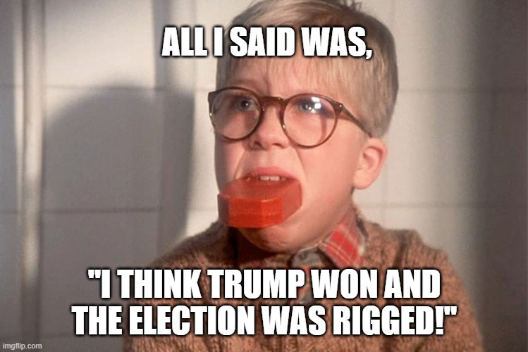 christmas story ralphie bar soap in mouth | ALL I SAID WAS, "I THINK TRUMP WON AND THE ELECTION WAS RIGGED!" | image tagged in christmas story ralphie bar soap in mouth | made w/ Imgflip meme maker