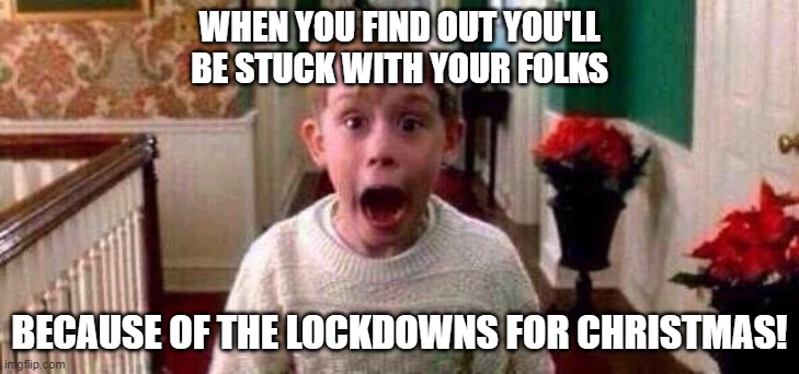 Christmas | WHEN YOU FIND OUT YOU'LL BE STUCK WITH YOUR FOLKS; BECAUSE OF THE LOCKDOWNS FOR CHRISTMAS! | image tagged in christmas | made w/ Imgflip meme maker