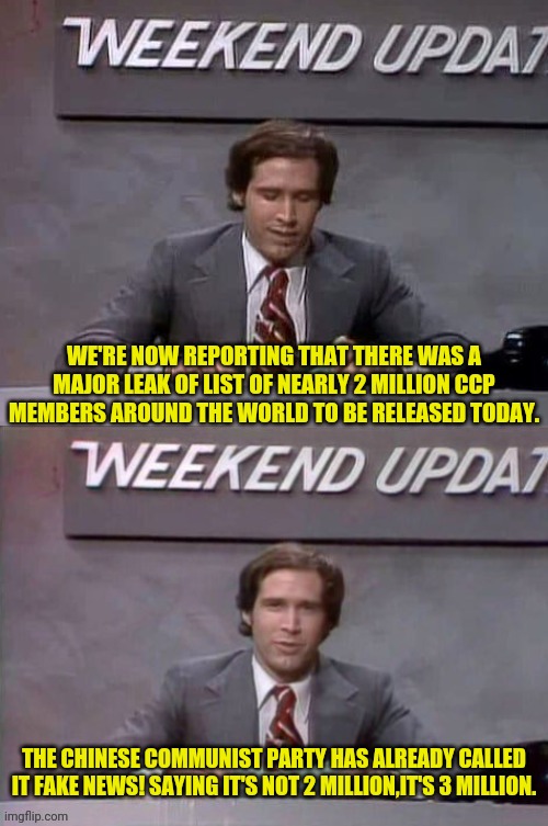 CCP Members around the World to be Exposed Today with Leaked List | WE'RE NOW REPORTING THAT THERE WAS A MAJOR LEAK OF LIST OF NEARLY 2 MILLION CCP MEMBERS AROUND THE WORLD TO BE RELEASED TODAY. THE CHINESE COMMUNIST PARTY HAS ALREADY CALLED IT FAKE NEWS! SAYING IT'S NOT 2 MILLION,IT'S 3 MILLION. | image tagged in weekend update with chevy,drstrangmeme,chinese,communism,communist | made w/ Imgflip meme maker