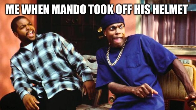 Wwwhhhhhaaaaattttt!!!! |  ME WHEN MANDO TOOK OFF HIS HELMET | image tagged in ice cube damn,the mandalorian,funny | made w/ Imgflip meme maker