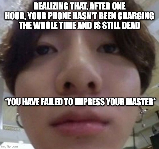 mY pHoNe HaSn'T bEeN cHaRgInG tHiS wHoLe TiMe - feat. Jungkook |  REALIZING THAT, AFTER ONE HOUR, YOUR PHONE HASN'T BEEN CHARGING THE WHOLE TIME AND IS STILL DEAD; *YOU HAVE FAILED TO IMPRESS YOUR MASTER* | image tagged in bts,jungkook,kpop,unimpressed,sad | made w/ Imgflip meme maker