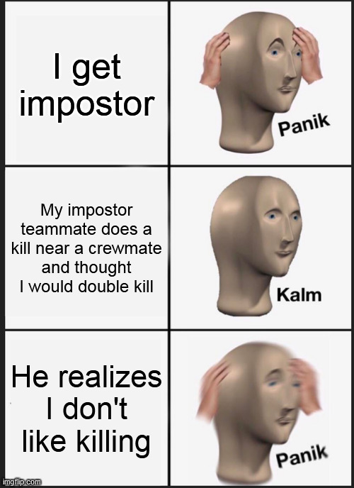 Panik Kalm Panik | I get impostor; My impostor teammate does a kill near a crewmate and thought I would double kill; He realizes I don't like killing | image tagged in memes,panik kalm panik | made w/ Imgflip meme maker