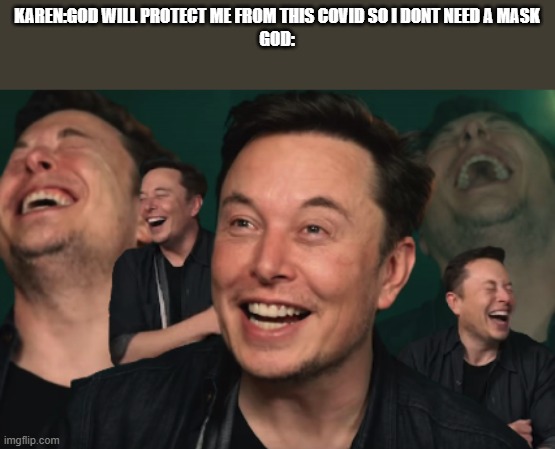 Elon Musk Laughing | KAREN:GOD WILL PROTECT ME FROM THIS COVID SO I DONT NEED A MASK
GOD: | image tagged in elon musk laughing | made w/ Imgflip meme maker