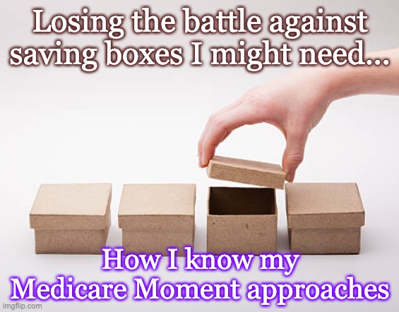 Medicare Moment 1 | Losing the battle against saving boxes I might need... How I know my Medicare Moment approaches | image tagged in boxes | made w/ Imgflip meme maker