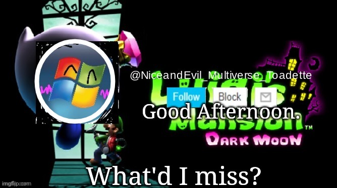 NiceAndEvil Luigis Mansion Announcement Template | Good Afternoon. What'd I miss? | image tagged in niceandevil luigis mansion announcement template | made w/ Imgflip meme maker