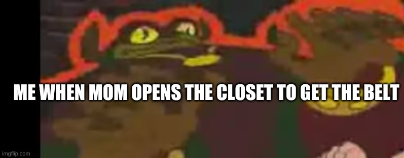 Fearful gannon | ME WHEN MOM OPENS THE CLOSET TO GET THE BELT | made w/ Imgflip meme maker