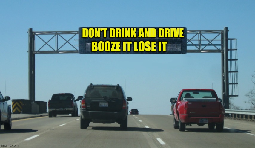 Booze It Lose It | DON'T DRINK AND DRIVE; BOOZE IT LOSE IT | image tagged in interstate message board,dont drink and drive | made w/ Imgflip meme maker