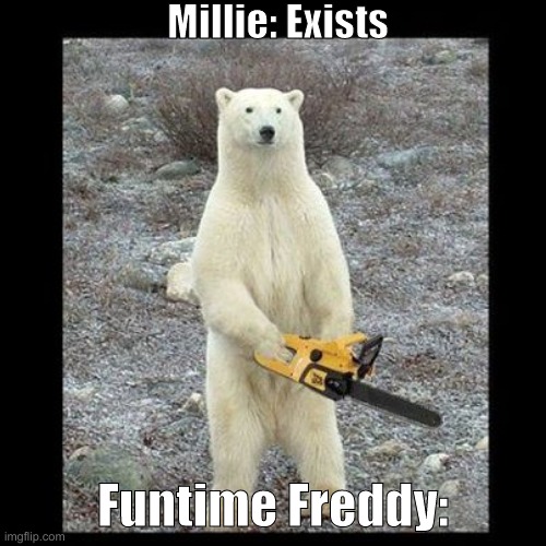 Count The Ways Meme | Millie: Exists; Funtime Freddy: | image tagged in memes,chainsaw bear | made w/ Imgflip meme maker
