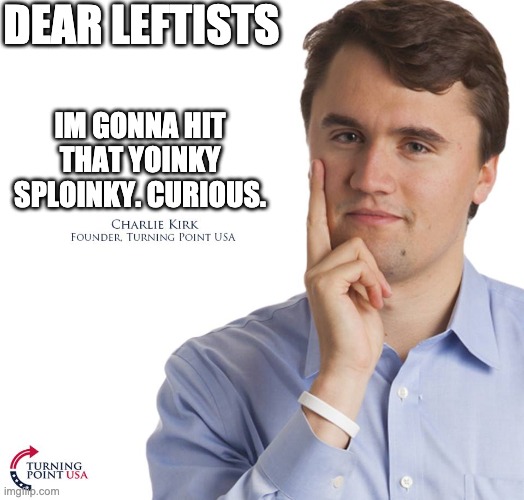 no he wont! | DEAR LEFTISTS; IM GONNA HIT THAT YOINKY SPLOINKY. CURIOUS. | image tagged in charlie kirk | made w/ Imgflip meme maker