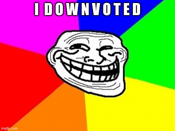 Troll Face Colored Meme | I  D O W N V O T E D | image tagged in memes,troll face colored | made w/ Imgflip meme maker