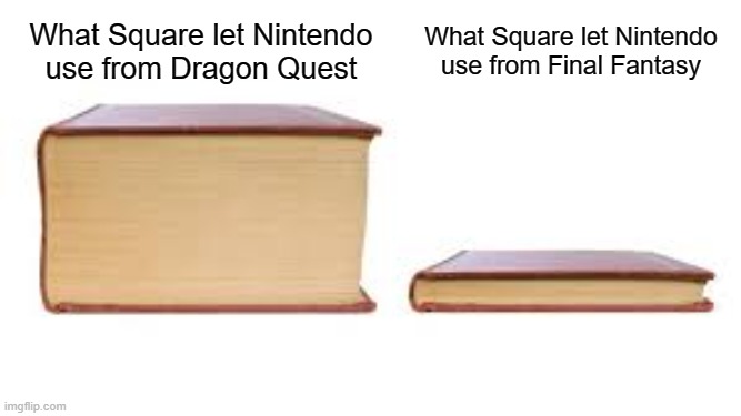 Big book small book | What Square let Nintendo use from Dragon Quest; What Square let Nintendo use from Final Fantasy | image tagged in big book small book | made w/ Imgflip meme maker