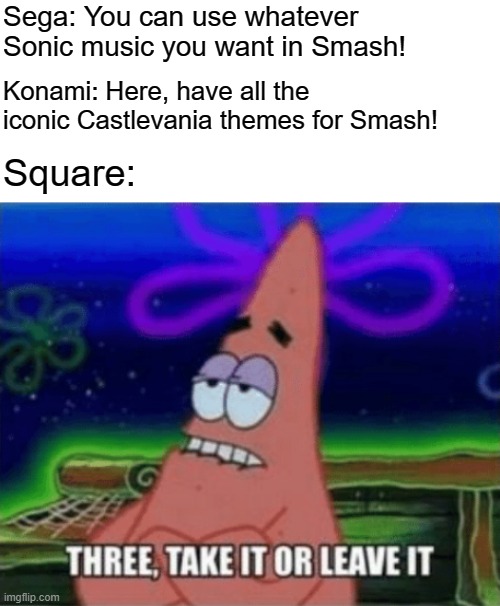 Three, Take it or leave it | Sega: You can use whatever Sonic music you want in Smash! Konami: Here, have all the iconic Castlevania themes for Smash! Square: | image tagged in three take it or leave it | made w/ Imgflip meme maker