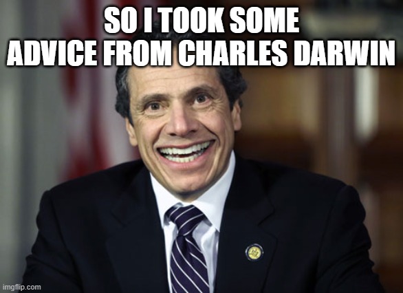 Andrew Cuomo | SO I TOOK SOME ADVICE FROM CHARLES DARWIN | image tagged in andrew cuomo | made w/ Imgflip meme maker