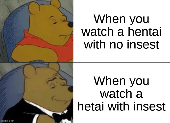 Tuxedo Winnie The Pooh Meme | When you watch a hentai with no insest; When you watch a hetai with insest | image tagged in memes,tuxedo winnie the pooh | made w/ Imgflip meme maker