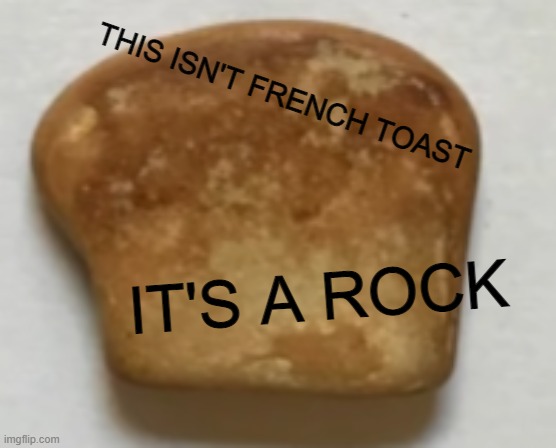 this isn't _____ | THIS ISN'T FRENCH TOAST; IT'S A ROCK | image tagged in this isn't _____ | made w/ Imgflip meme maker
