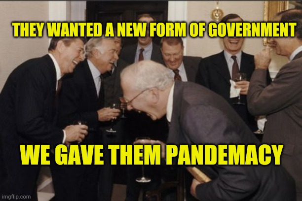 Pandemacy | THEY WANTED A NEW FORM OF GOVERNMENT; WE GAVE THEM PANDEMACY | image tagged in laughing men in suits,fooled again,pandemic,quarantine | made w/ Imgflip meme maker