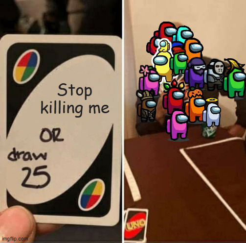 UNO Draw 25 Cards Meme | Stop killing me | image tagged in memes,uno draw 25 cards | made w/ Imgflip meme maker
