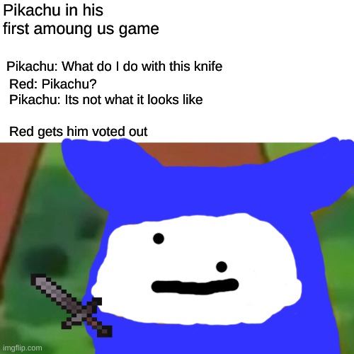 Surprised Pikachu Meme | Pikachu in his first amoung us game; Pikachu: What do I do with this knife; Red: Pikachu? 

Pikachu: Its not what it looks like
 
Red gets him voted out | image tagged in memes,surprised pikachu | made w/ Imgflip meme maker