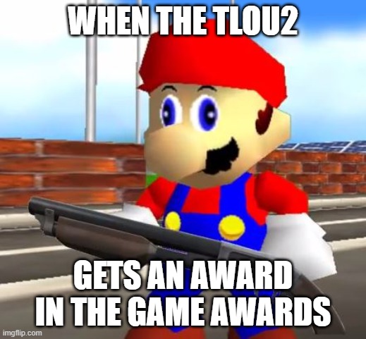 Mario's reaction when the TLOU2 gets and an award | WHEN THE TLOU2; GETS AN AWARD IN THE GAME AWARDS | image tagged in smg4 shotgun mario | made w/ Imgflip meme maker