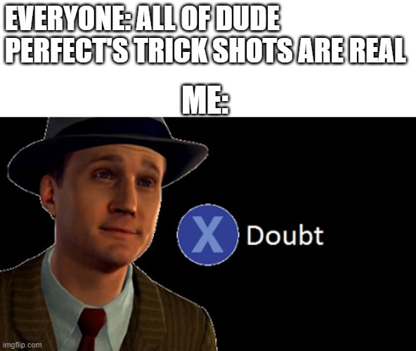 L.A. Noire Press X To Doubt | EVERYONE: ALL OF DUDE PERFECT'S TRICK SHOTS ARE REAL; ME: | image tagged in l a noire press x to doubt,memes | made w/ Imgflip meme maker