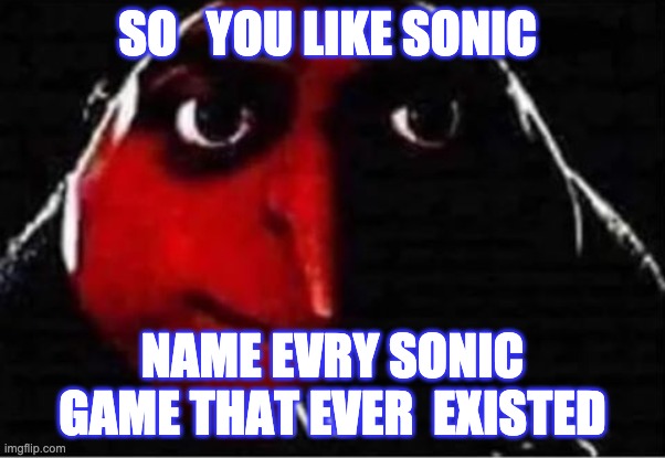 So you like sonic.... | SO   YOU LIKE SONIC; NAME EVRY SONIC GAME THAT EVER  EXISTED | image tagged in sonic the hedgehog | made w/ Imgflip meme maker