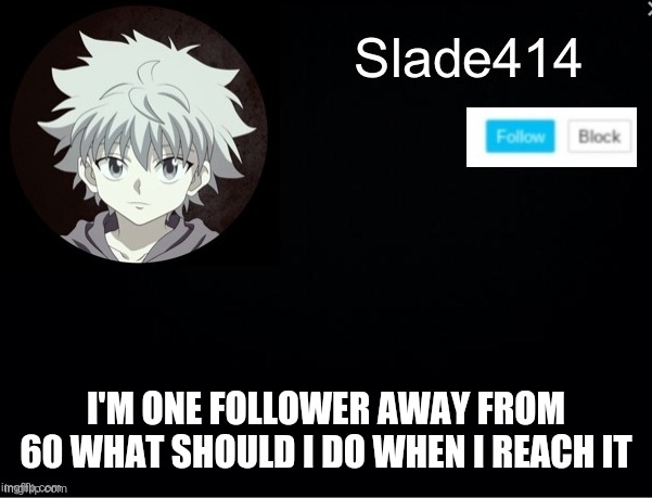 I need ideas | I'M ONE FOLLOWER AWAY FROM 60 WHAT SHOULD I DO WHEN I REACH IT | image tagged in slade414 announcement template 2 | made w/ Imgflip meme maker
