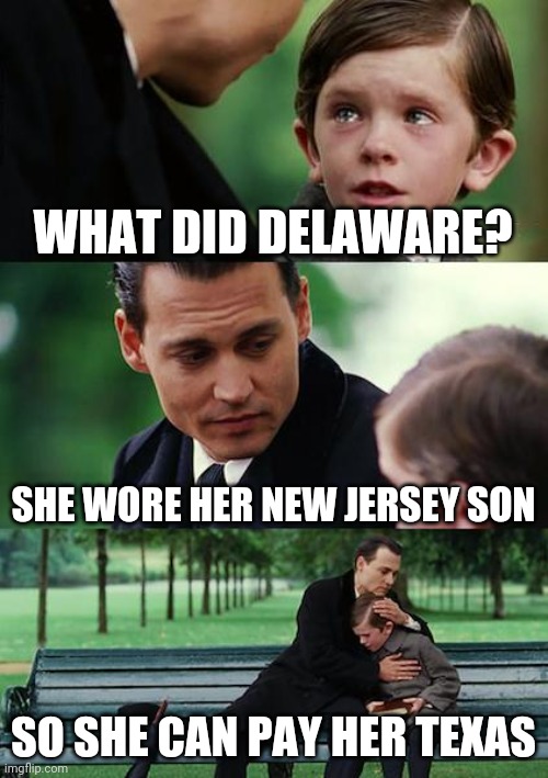 Finding Neverland Meme | WHAT DID DELAWARE? SHE WORE HER NEW JERSEY SON; SO SHE CAN PAY HER TEXAS | image tagged in memes,finding neverland | made w/ Imgflip meme maker